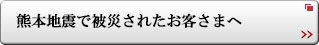 熊本震災で被災されたお客さまへ