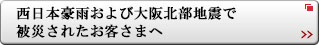 西日本豪雨および大阪北部地震で被災されたお客さまへ